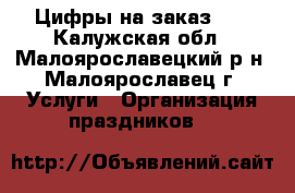 Цифры на заказ!!! - Калужская обл., Малоярославецкий р-н, Малоярославец г. Услуги » Организация праздников   